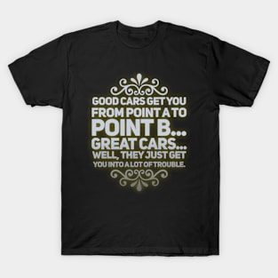 Great Cars Just Get You Into A Lot of Trouble T-Shirt